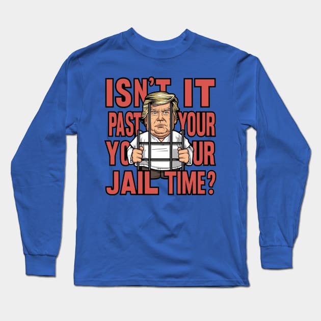 Isn't It Past Your Jail Time Trump Long Sleeve T-Shirt by Dylante